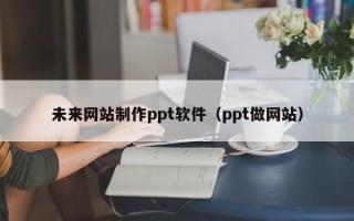 陕西未来网站制作ppt软件（ppt做网站）