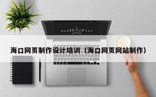陕西海口网页制作设计培训（海口网页网站制作）