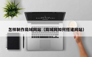陕西怎样制作局域网站（局域网如何搭建网站）