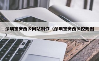 陕西深圳宝安西乡网站制作（深圳宝安西乡控规图）