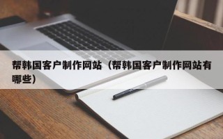 陕西帮韩国客户制作网站（帮韩国客户制作网站有哪些）